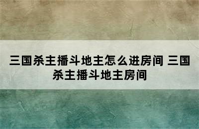 三国杀主播斗地主怎么进房间 三国杀主播斗地主房间